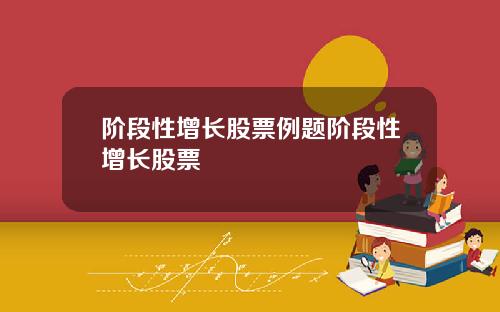 阶段性增长股票例题阶段性增长股票