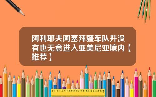 阿利耶夫阿塞拜疆军队并没有也无意进入亚美尼亚境内【推荐】