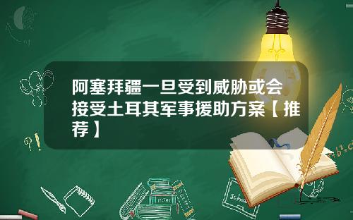 阿塞拜疆一旦受到威胁或会接受土耳其军事援助方案【推荐】