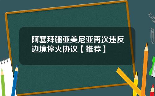 阿塞拜疆亚美尼亚再次违反边境停火协议【推荐】