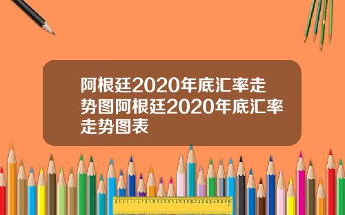 阿根廷2020年底汇率走势图阿根廷2020年底汇率走势图表