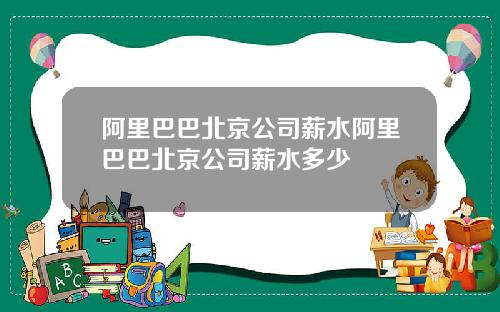 阿里巴巴北京公司薪水阿里巴巴北京公司薪水多少