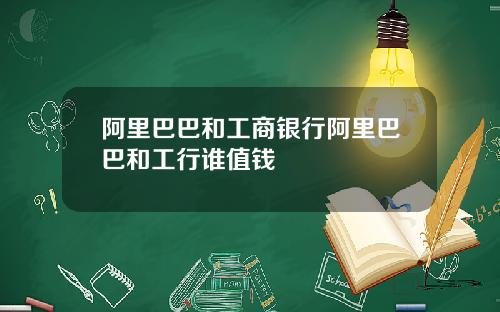 阿里巴巴和工商银行阿里巴巴和工行谁值钱