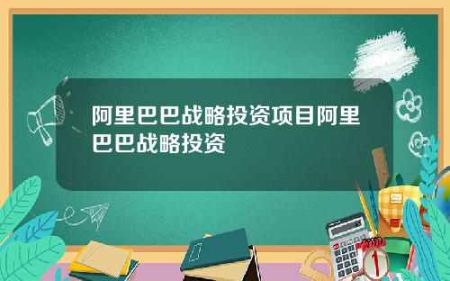 阿里巴巴战略投资项目阿里巴巴战略投资