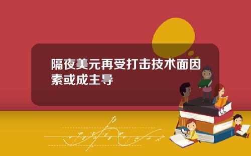 隔夜美元再受打击技术面因素或成主导