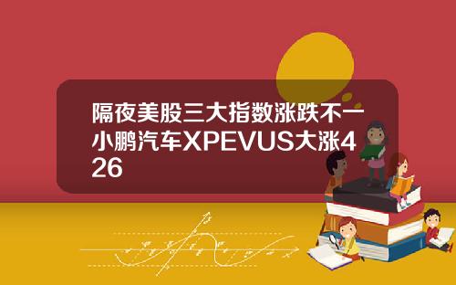 隔夜美股三大指数涨跌不一小鹏汽车XPEVUS大涨426