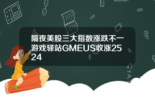 隔夜美股三大指数涨跌不一游戏驿站GMEUS收涨2524