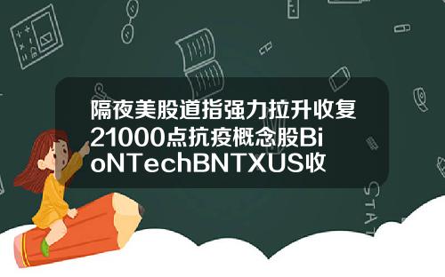 隔夜美股道指强力拉升收复21000点抗疫概念股BioNTechBNTXUS收涨665