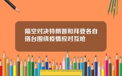 隔空对决特朗普和拜登各自搭台围绕疫情应对互呛