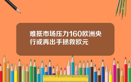 难抵市场压力160欧洲央行或再出手拯救欧元