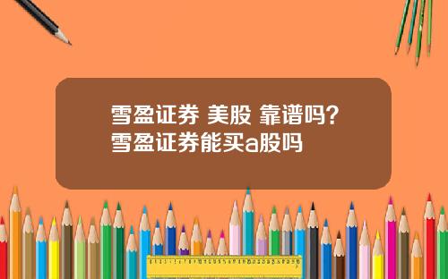 雪盈证券 美股 靠谱吗？雪盈证券能买a股吗