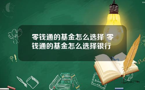 零钱通的基金怎么选择 零钱通的基金怎么选择银行