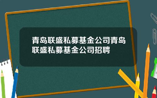 青岛联盛私募基金公司青岛联盛私募基金公司招聘