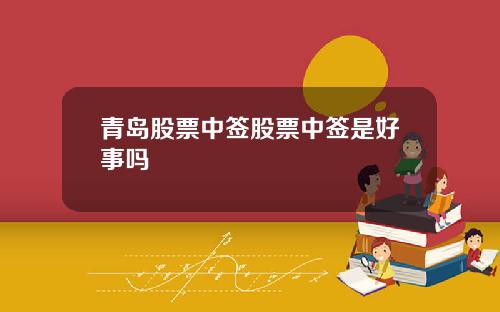 青岛股票中签股票中签是好事吗