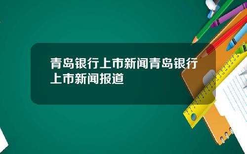 青岛银行上市新闻青岛银行上市新闻报道