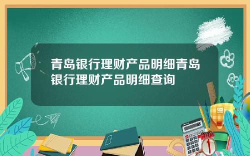 青岛银行理财产品明细青岛银行理财产品明细查询