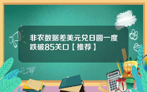 非农数据差美元兑日圆一度跌破85关口【推荐】