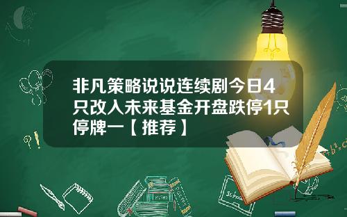 非凡策略说说连续剧今日4只改入未来基金开盘跌停1只停牌一【推荐】