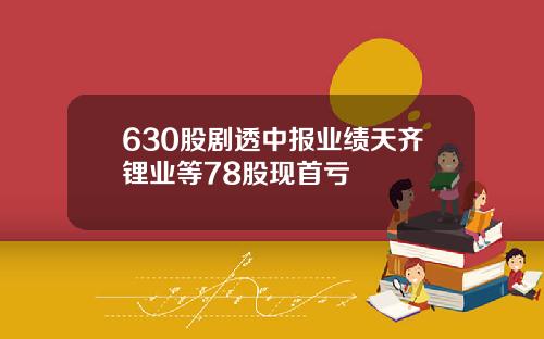 630股剧透中报业绩天齐锂业等78股现首亏