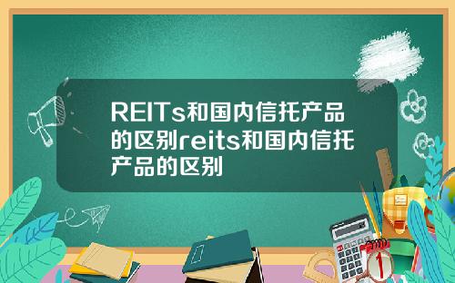 REITs和国内信托产品的区别reits和国内信托产品的区别