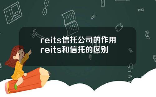 reits信托公司的作用reits和信托的区别
