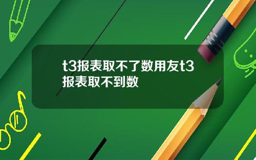 t3报表取不了数用友t3报表取不到数