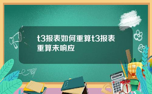 t3报表如何重算t3报表重算未响应
