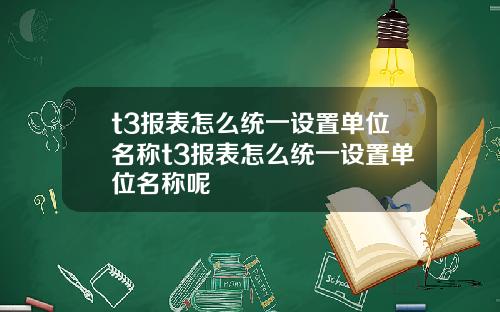 t3报表怎么统一设置单位名称t3报表怎么统一设置单位名称呢