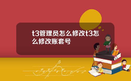 t3管理员怎么修改t3怎么修改账套号