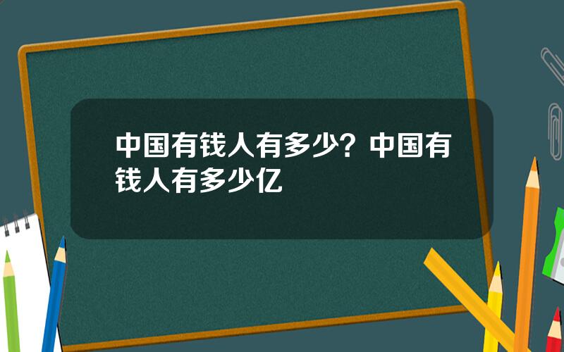中国有钱人有多少？中国有钱人有多少亿