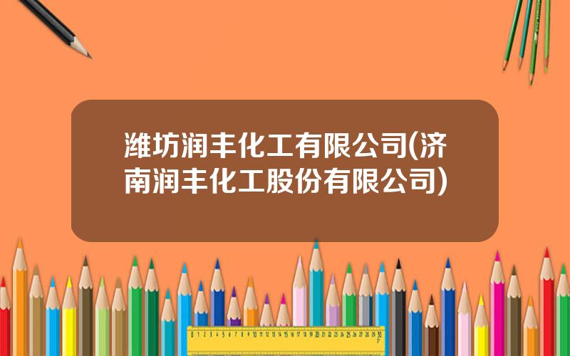 潍坊润丰化工有限公司(济南润丰化工股份有限公司)