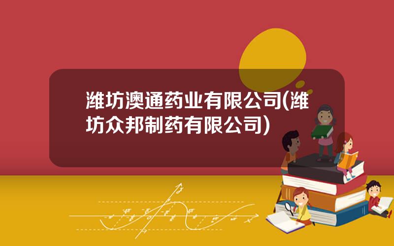 潍坊澳通药业有限公司(潍坊众邦制药有限公司)