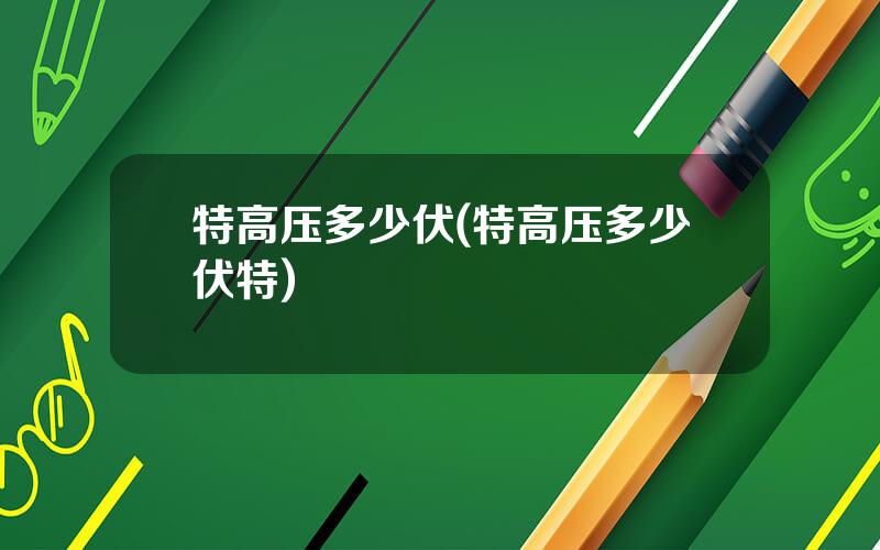 特高压多少伏(特高压多少伏特)