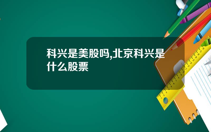 科兴是美股吗,北京科兴是什么股票