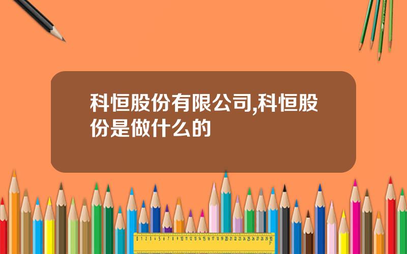 科恒股份有限公司,科恒股份是做什么的