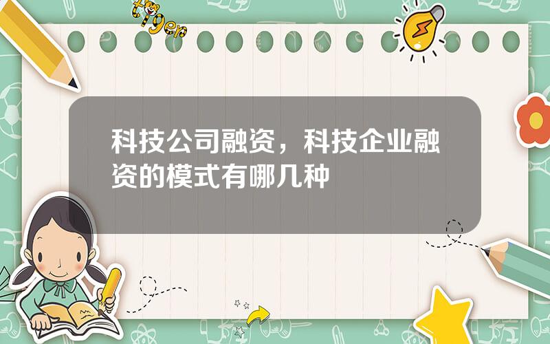 科技公司融资，科技企业融资的模式有哪几种