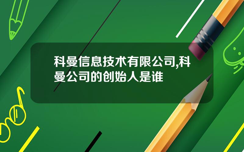 科曼信息技术有限公司,科曼公司的创始人是谁