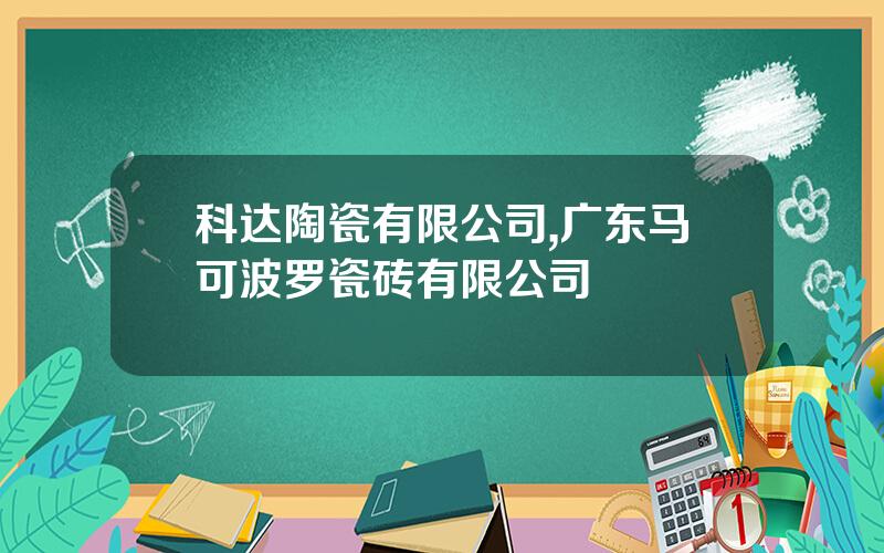 科达陶瓷有限公司,广东马可波罗瓷砖有限公司