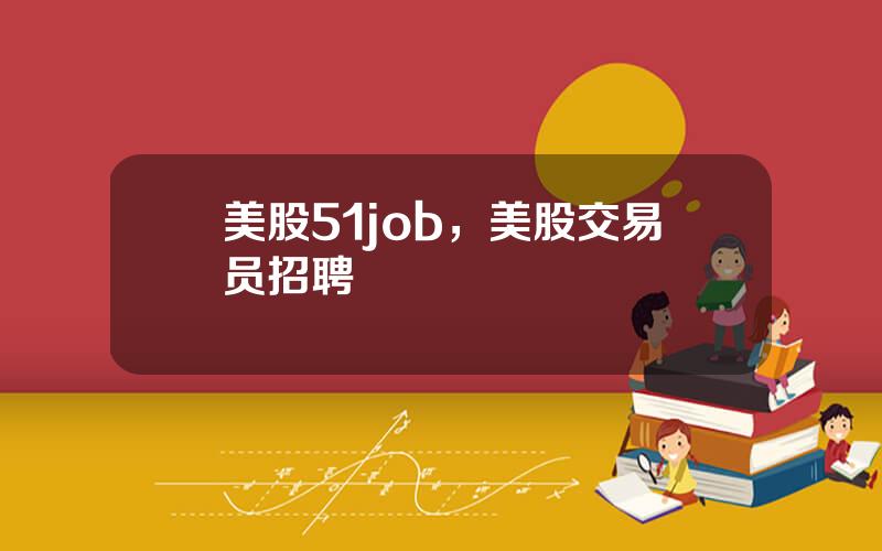 美股51job，美股交易员招聘