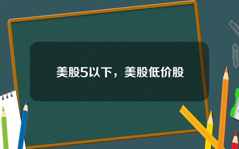美股5以下，美股低价股