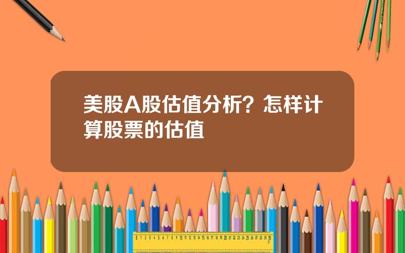 美股A股估值分析？怎样计算股票的估值