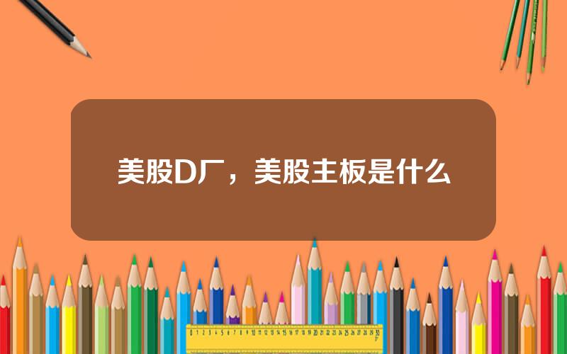 美股D厂，美股主板是什么