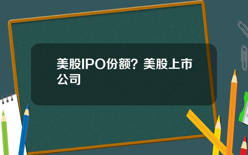 美股IPO份额？美股上市公司