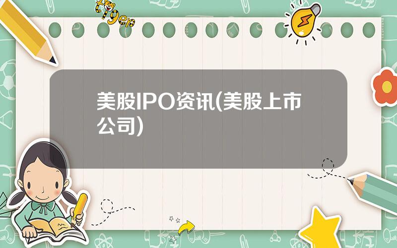 美股IPO资讯(美股上市公司)