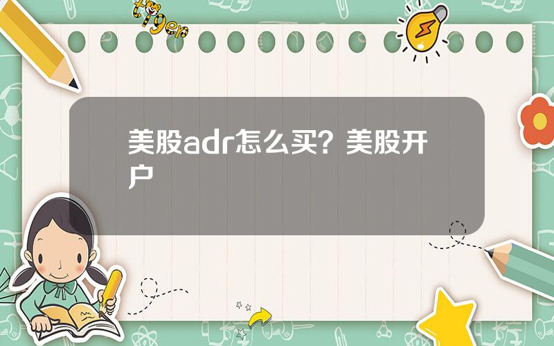 美股adr怎么买？美股开户