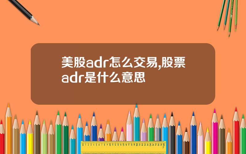 美股adr怎么交易,股票adr是什么意思