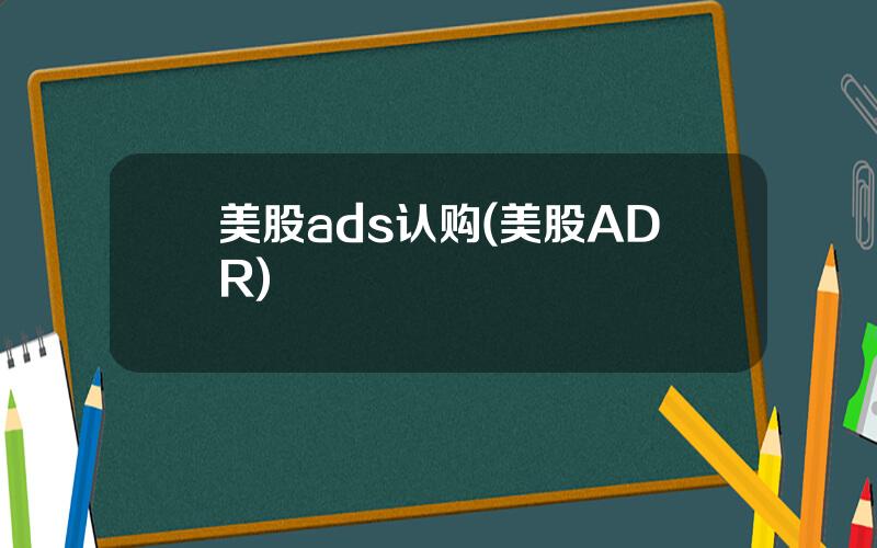 美股ads认购(美股ADR)