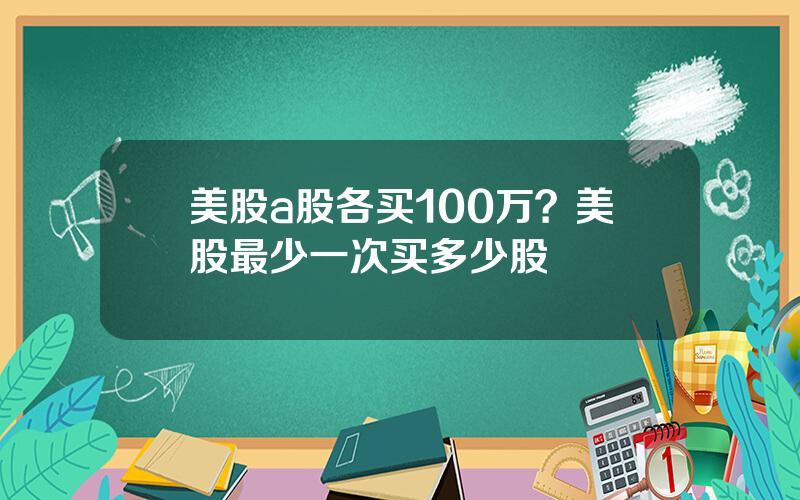 美股a股各买100万？美股最少一次买多少股