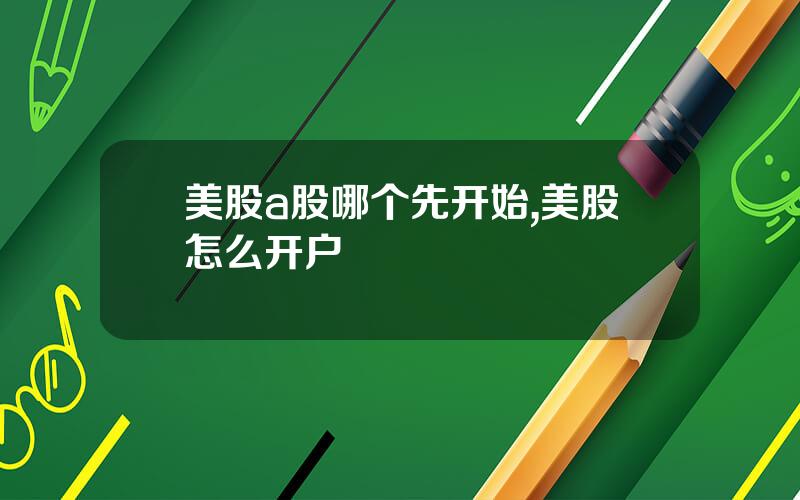 美股a股哪个先开始,美股怎么开户