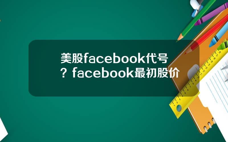 美股facebook代号？facebook最初股价